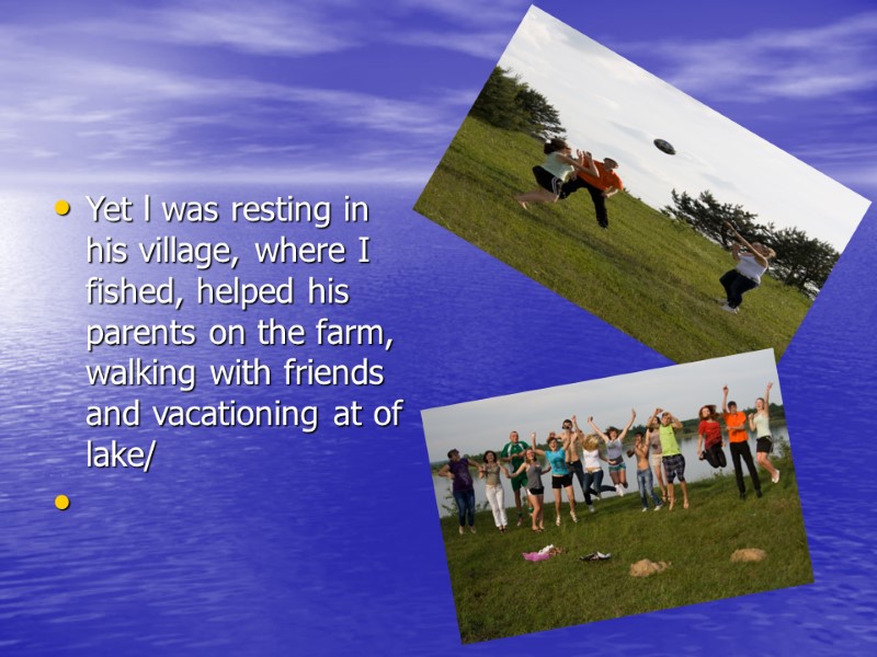 Yet l was resting in his village, where I fished, helped his parents on